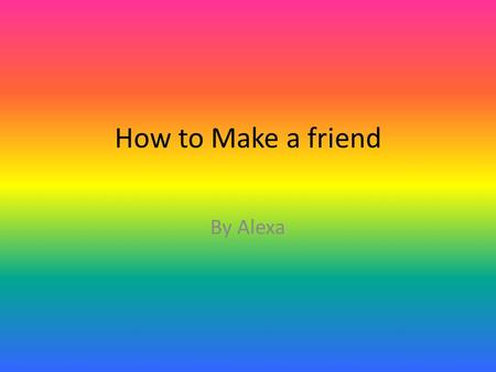 How to Make a friend By Alexa. Introduction If you want to learn how to make friends Follow these instructions. And, make sure you read my how to.