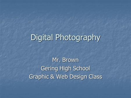 Digital Photography Mr. Brown Gering High School Graphic & Web Design Class.