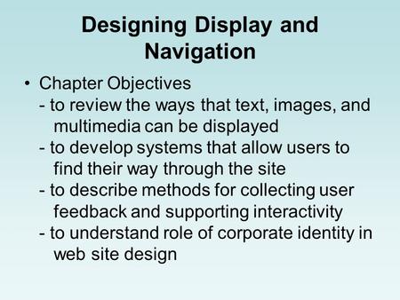 Designing Display and Navigation Chapter Objectives - to review the ways that text, images, and multimedia can be displayed - to develop systems that allow.