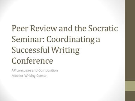 Peer Review and the Socratic Seminar: Coordinating a Successful Writing Conference AP Language and Composition Moeller Writing Center.