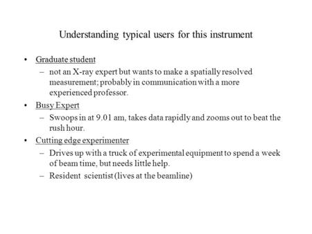 Understanding typical users for this instrument Graduate studentGraduate student –not an X-ray expert but wants to make a spatially resolved measurement;