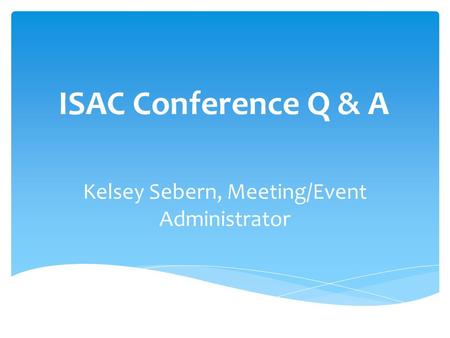 ISAC Conference Q & A Kelsey Sebern, Meeting/Event Administrator.