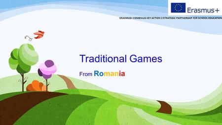 Traditional Games From Romania ERASMUS+ COMENIUS KEY ACTION 2 STRATEGIC PARTNERSHIP FOR SCHOOL EDUCATION.