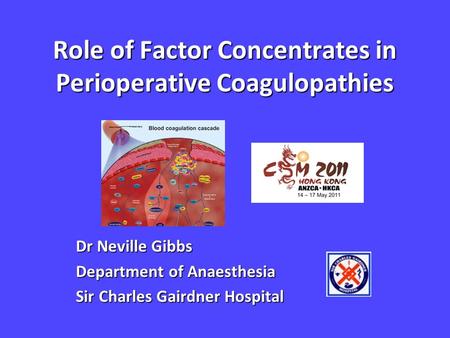Role of Factor Concentrates in Perioperative Coagulopathies Dr Neville Gibbs Department of Anaesthesia Sir Charles Gairdner Hospital.