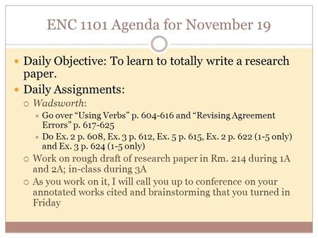 ENC 1101 Agenda for November 19 Daily Objective: To learn to totally write a research paper. Daily Assignments:  Wadsworth:  Go over “Using Verbs” p.