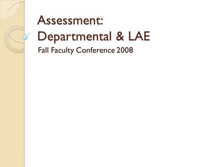 Assessment: Departmental & LAE Fall Faculty Conference 2008.