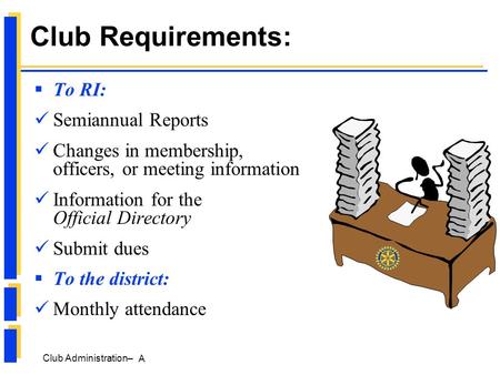 Club Administration– A Club Requirements:  To RI: Semiannual Reports Changes in membership, officers, or meeting information Information for the Official.