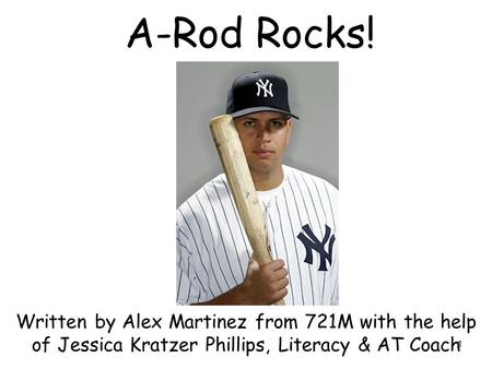 1 A-Rod Rocks! Written by Alex Martinez from 721M with the help of Jessica Kratzer Phillips, Literacy & AT Coach.