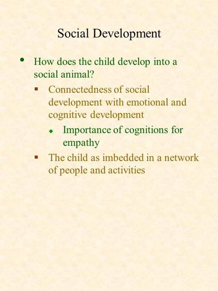 Social Development How does the child develop into a social animal?  Connectedness of social development with emotional and cognitive development  Importance.