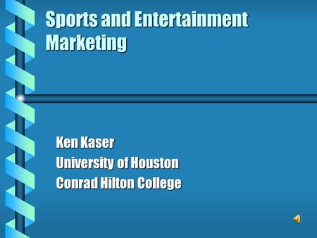 Sports and Entertainment Marketing Ken Kaser University of Houston Conrad Hilton College.