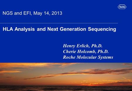 HLA Analysis and Next Generation Sequencing Henry Erlich, Ph.D. Cherie Holcomb, Ph.D. Roche Molecular Systems picture placeholder NGS and EFI, May 14,