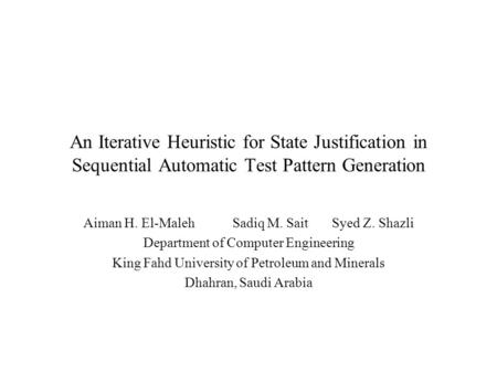 An Iterative Heuristic for State Justification in Sequential Automatic Test Pattern Generation Aiman H. El-MalehSadiq M. SaitSyed Z. Shazli Department.