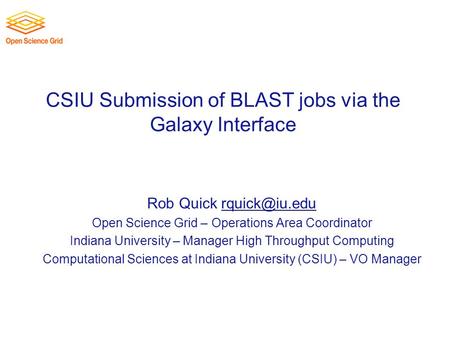 CSIU Submission of BLAST jobs via the Galaxy Interface Rob Quick Open Science Grid – Operations Area Coordinator Indiana University.