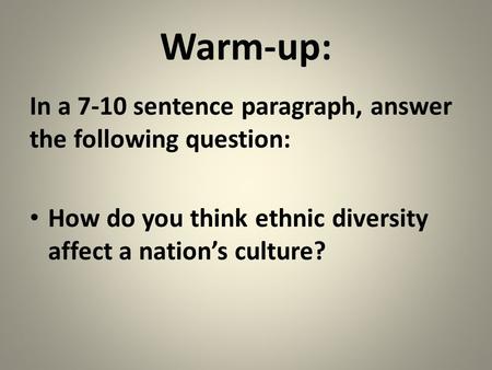 Warm-up: In a 7-10 sentence paragraph, answer the following question: How do you think ethnic diversity affect a nation’s culture?