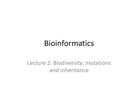 Bioinformatics Lecture 2: Biodiversity: mutations and inheritance.
