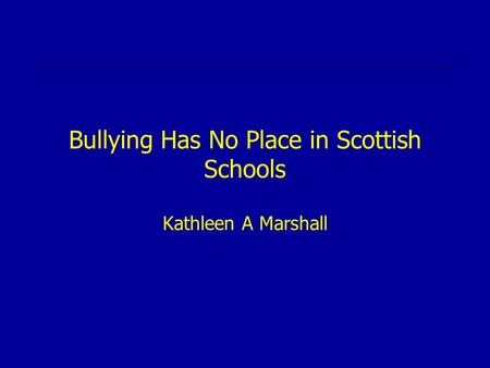 Bullying Has No Place in Scottish Schools Kathleen A Marshall.