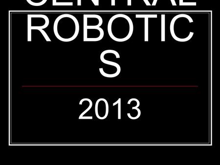 CENTRAL ROBOTIC S 2013. Who is Central Robotics for? Students who want to pursue engineering careers Students who like to design, build, create Students.