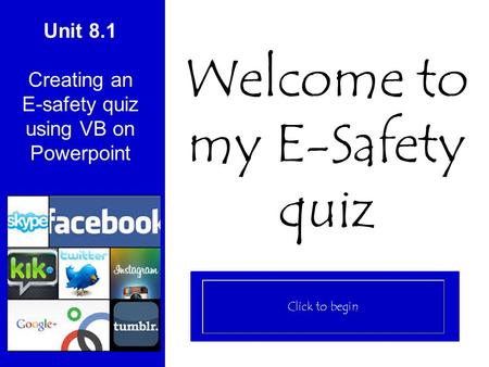 Unit 8.1 Creating an E-safety quiz using VB on Powerpoint Welcome to my E-Safety quiz.