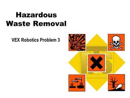 Hazardous Waste Removal VEX Robotics Problem 3. Problem Design and build a remotely controlled robot that is capable of picking up a cylindrical hazardous.