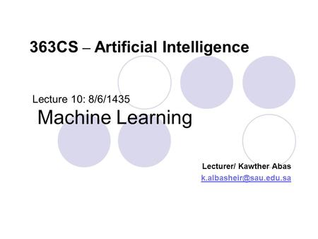 Lecture 10: 8/6/1435 Machine Learning Lecturer/ Kawther Abas 363CS – Artificial Intelligence.