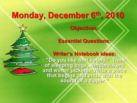 Monday, December 6 th, 2010 Objectives: Essential Questions: Writer’s Notebook ideas: : Do you like that sound? Think of sleeping bags, windbreakers and.