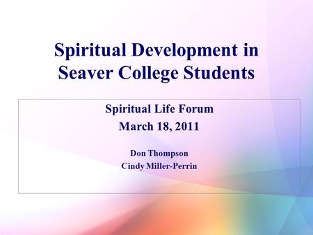 Spiritual Development in Seaver College Students Spiritual Life Forum March 18, 2011 Don Thompson Cindy Miller-Perrin.
