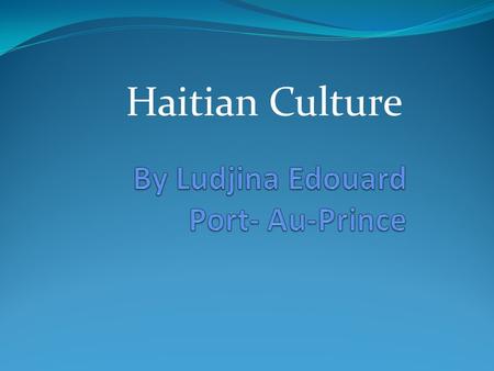 Haitian Culture. Birth place I was born in the capital of Haiti which is Port- Au- Prince. My mother was working in the most prestigious hospital of the.