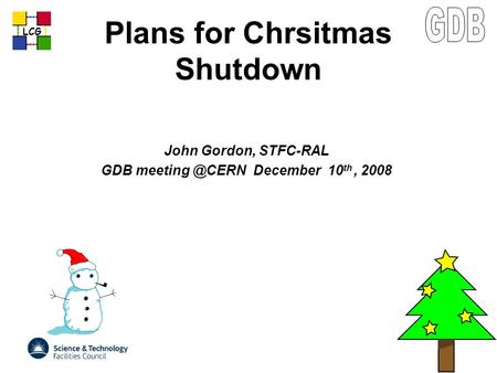 LCG Plans for Chrsitmas Shutdown John Gordon, STFC-RAL GDB December 10 th, 2008.