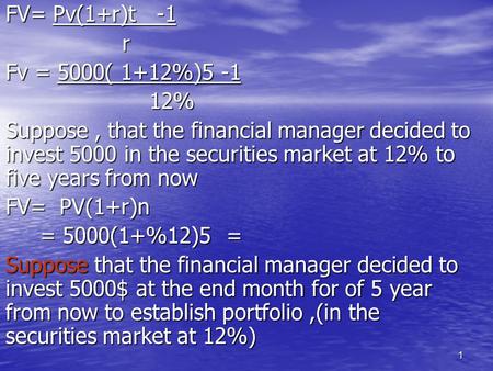 1 FV= Pv(1+r)t -1 r Fv = 5000( 1+12%)5 -1 12% 12% Suppose, that the financial manager decided to invest 5000 in the securities market at 12% to five years.