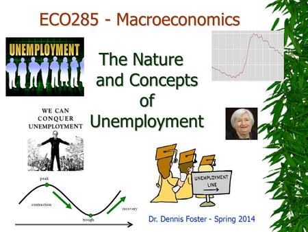 ECO285 - Macroeconomics Dr. Dennis Foster - Spring 2014 The Nature and Concepts of Unemployment peak trough recovery contraction.