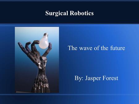 Surgical Robotics The wave of the future By: Jasper Forest.
