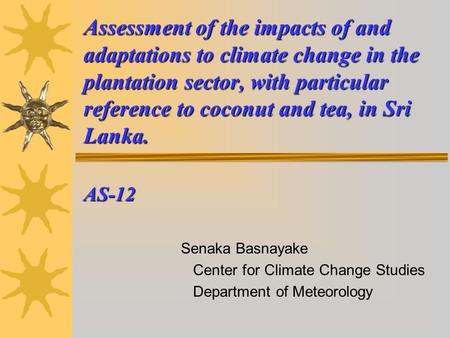 Assessment of the impacts of and adaptations to climate change in the plantation sector, with particular reference to coconut and tea, in Sri Lanka. AS-12.