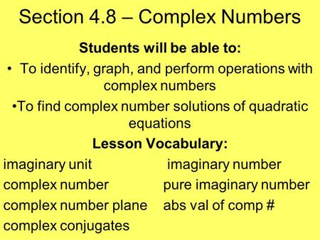 Section 4.8 – Complex Numbers Students will be able to: To identify, graph, and perform operations with complex numbers To find complex number solutions.