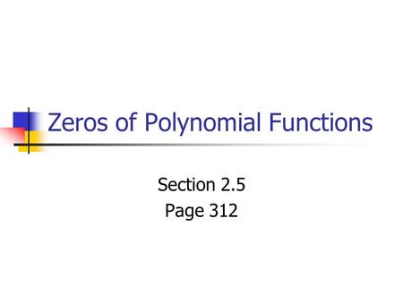 Zeros of Polynomial Functions Section 2.5 Page 312.