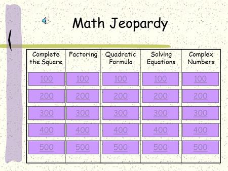 Math Jeopardy Complete the Square FactoringQuadratic Formula Solving Equations Complex Numbers 100 200 300 400 500 100 200 300 400 500 100 200 300 400.