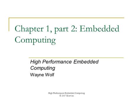 High Performance Embedded Computing © 2007 Elsevier Chapter 1, part 2: Embedded Computing High Performance Embedded Computing Wayne Wolf.