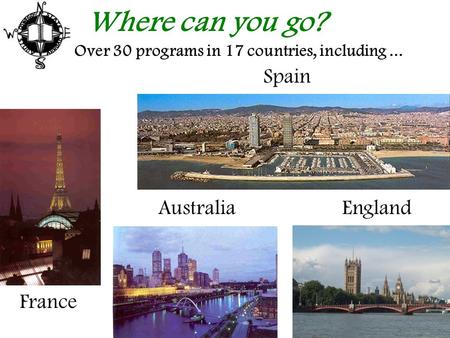 Where can you go? AustraliaEngland France Over 30 programs in 17 countries, including... Spain.