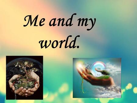 Me and my world.. Hello,dear friends! Now I want to tell you about myself.