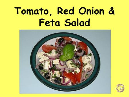Tomato, Red Onion & Feta Salad. Ingredients: 2 tomatoes cut in wedges, 50g black olives, 25g sliced sun-dried tomatoes, ½ a small red onion thinly sliced,