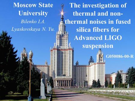 The investigation of thermal and non- thermal noises in fused silica fibers for Advanced LIGO suspension Moscow State University Bilenko I.A. Lyaskovskaya.