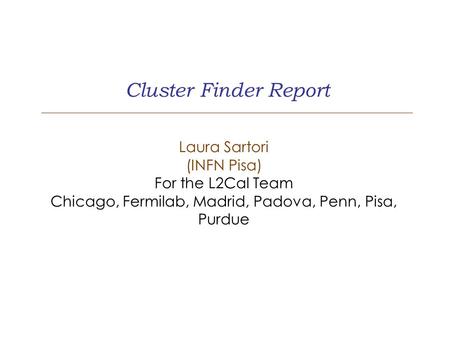 Cluster Finder Report Laura Sartori (INFN Pisa) For the L2Cal Team Chicago, Fermilab, Madrid, Padova, Penn, Pisa, Purdue.