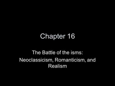 Chapter 16 The Battle of the isms: Neoclassicism, Romanticism, and Realism.