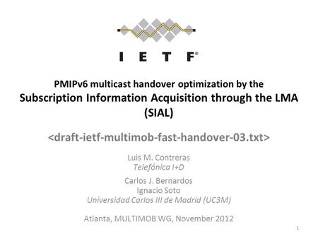 PMIPv6 multicast handover optimization by the Subscription Information Acquisition through the LMA (SIAL) Luis M. Contreras Telefónica I+D Carlos J. Bernardos.