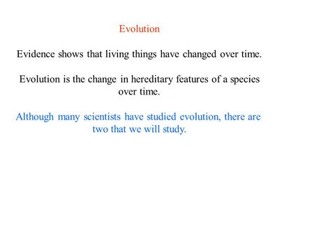 Evolution Evidence shows that living things have changed over time. Evolution is the change in hereditary features of a species over time. Although many.