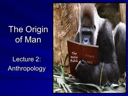 The Origin of Man Lecture 2: Anthropology The Holy Bible.