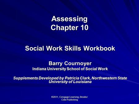 ©2011, Cengage Learning, Brooks/ Cole Publishing Assessing Chapter 10 Social Work Skills Workbook Barry Cournoyer Indiana University School of Social Work.