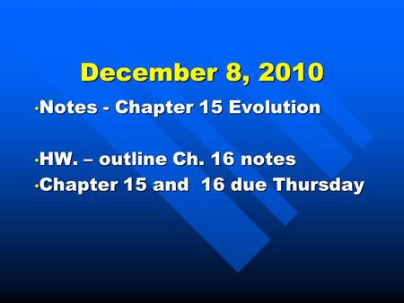 December 8, 2010 Notes - Chapter 15 Evolution Notes - Chapter 15 Evolution HW. – outline Ch. 16 notes HW. – outline Ch. 16 notes Chapter 15 and 16 due.