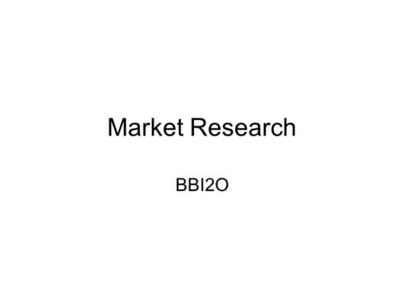 Market Research BBI2O. Market Research The collection and analysis of information to help solve marketing problems –Who is my target market? –How do I.