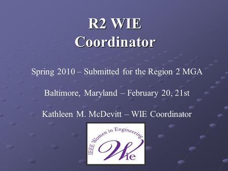 R2 WIE Coordinator Spring 2010 – Submitted for the Region 2 MGA Baltimore, Maryland – February 20, 21st Kathleen M. McDevitt – WIE Coordinator.