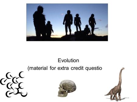 EVOLUTION Evolution (material for extra credit questions)
